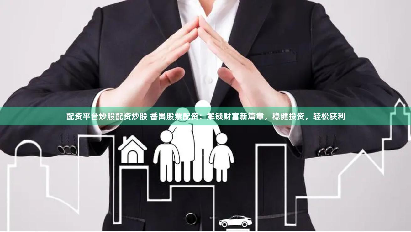 配资平台炒股配资炒股 番禺股票配资：解锁财富新篇章，稳健投资，轻松获利