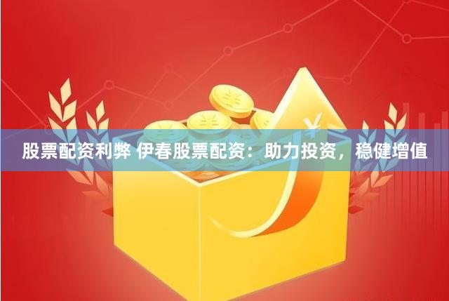 股票配资利弊 伊春股票配资：助力投资，稳健增值