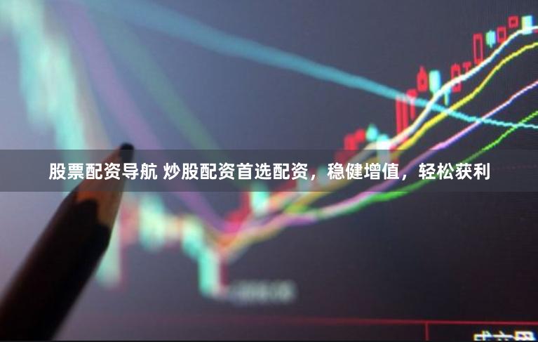 股票配资导航 炒股配资首选配资，稳健增值，轻松获利