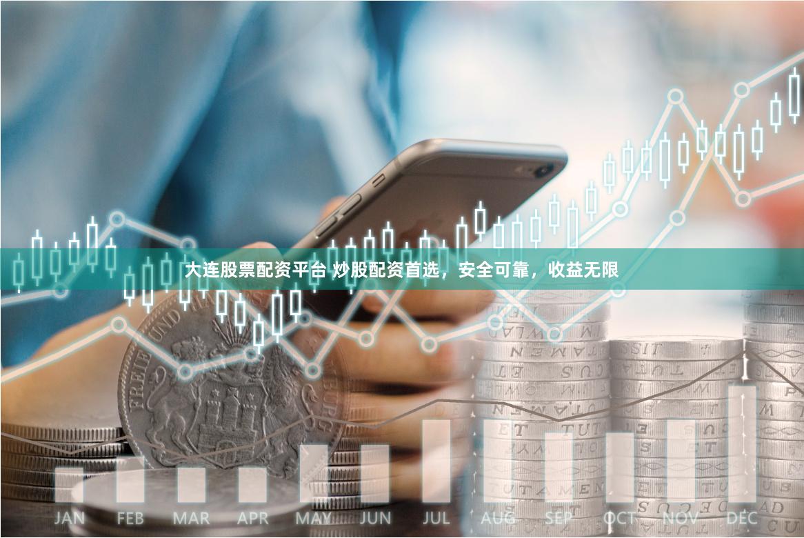 大连股票配资平台 炒股配资首选，安全可靠，收益无限