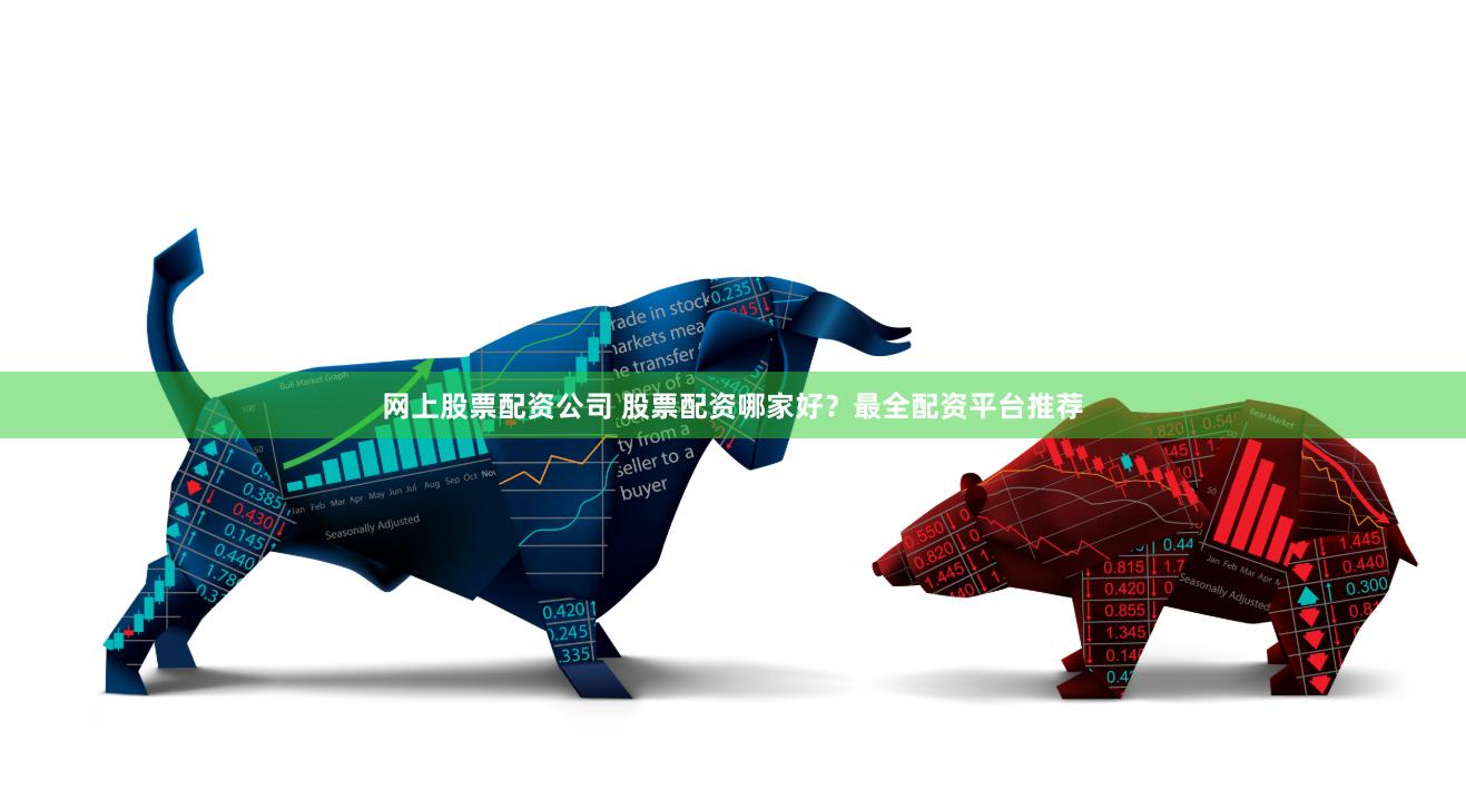 网上股票配资公司 股票配资哪家好？最全配资平台推荐