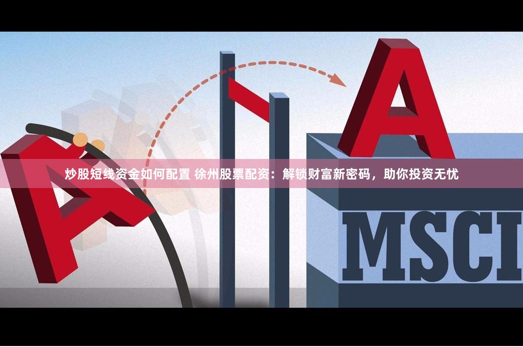 炒股短线资金如何配置 徐州股票配资：解锁财富新密码，助你投资无忧